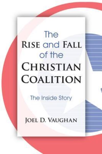 The Rise and Fall of the Christian Coalition: The Inside Story - Joel D Vaughan - Books - Resource Publications (CA) - 9781498253406 - June 15, 2009
