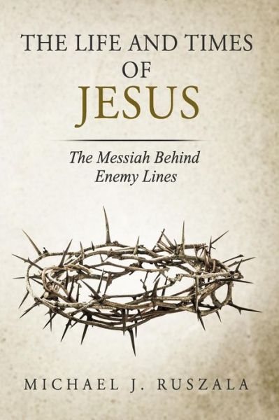 Cover for Michael J Ruszala · The Life and Times of Jesus: the Messiah Behind Enemy Lines (Part Ii) (Paperback Book) (2014)