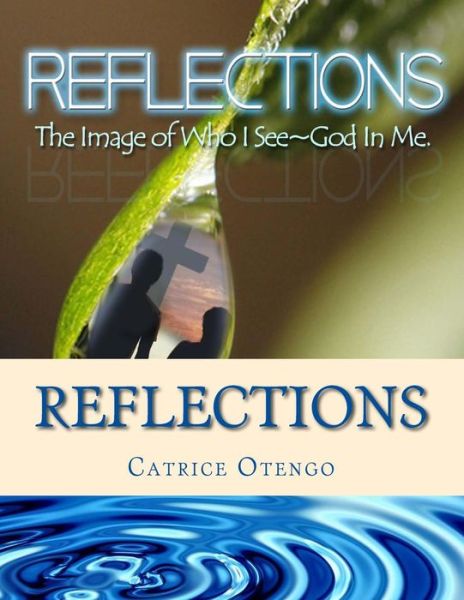 Reflections: the Image of Who I See God in Me - Catrice Otengo - Books - Createspace - 9781500235406 - August 11, 2014