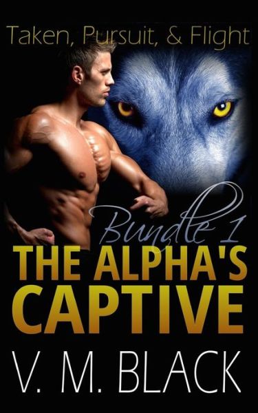 Cover for V M Black · Taken, Pursuit, and Escape: the Alpha's Captive Omnibus Edition 1 (Paperback Book) (2015)