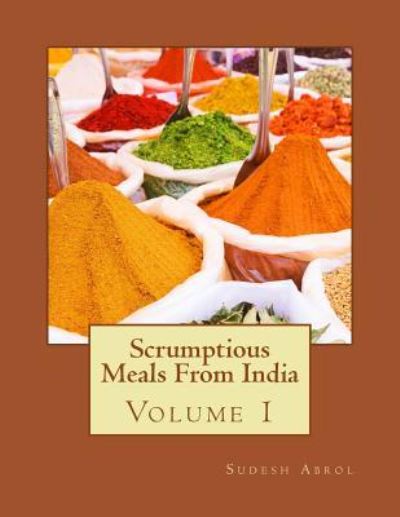 Scrumptious Meals From India Volume 1 - Sudesh Abrol - Książki - Createspace Independent Publishing Platf - 9781507856406 - 4 sierpnia 2014