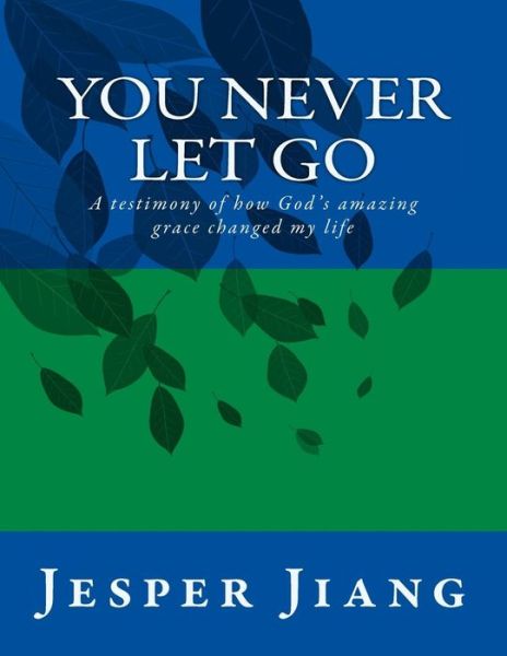 Cover for Jesper Chen Fu Jiang · You Never Let Go: a Testimony of How God's Amazing Grace Changed My Life (Paperback Book) (2015)