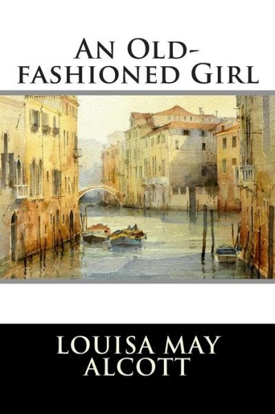 An Old-fashioned Girl - Louisa May Alcott - Kirjat - Createspace - 9781512243406 - lauantai 16. toukokuuta 2015