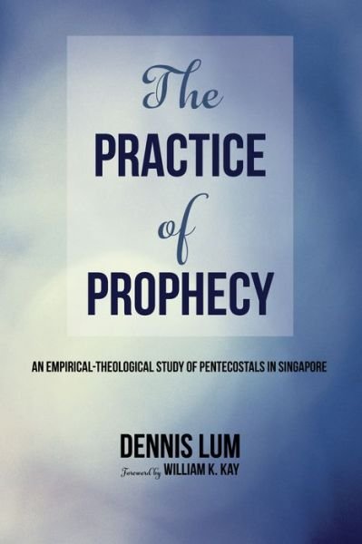 The Practice of Prophecy : An Empirical-Theological Study of Pentecostals in Singapore - Li Ming Dennis Lum - Books - Wipf & Stock Pub - 9781532618406 - March 26, 2018