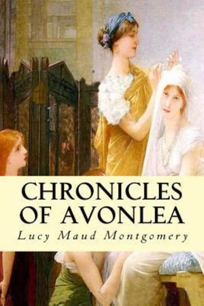 Chronicles of Avonlea - Lucy Maud Montgomery - Bøker - Createspace Independent Publishing Platf - 9781537217406 - 22. august 2016