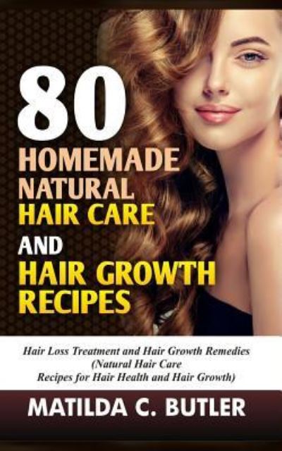 Cover for Matilda C Butler · 80 Homemade Natural Hair Care and Hair Growth Recipes (Paperback Book) (2017)