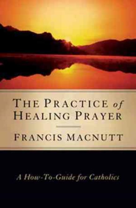 Cover for Francis Macnutt · The Practice of Healing Prayer: a How-to Guide for Catholics (Paperback Book) (2010)