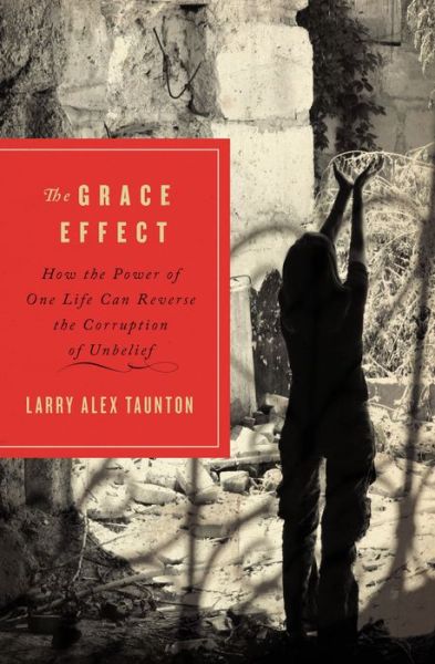 Cover for Larry Alex Taunton · The Grace Effect: How the Power of One Life Can Reverse the Corruption of Unbelief (Paperback Book) (2011)