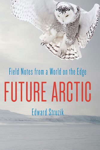 Cover for Edward Struzik · Future Arctic: Field Notes from a World on the Edge (Hardcover Book) [None edition] (2015)