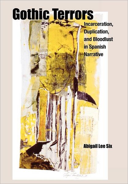 Cover for Abigail Lee Six · Gothic Terrors: Incarceration, Duplication, and Bloodlust in Spanish Narrative (Hardcover Book) (2010)