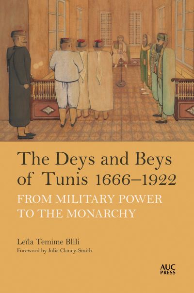 The Deys and Beys of Tunis, 1666–1922: From Military Power to the Monarchy - Leila Temime Blili - Books - American University in Cairo Press - 9781649033406 - November 25, 2025