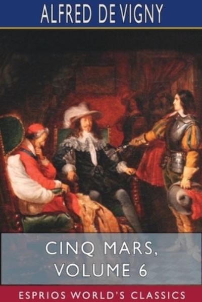 Cinq Mars, Volume 6 (Esprios Classics) - Alfred De Vigny - Books - Blurb - 9781715587406 - August 28, 2024