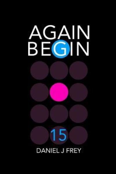 Again Begin15 - Daniel John Frey - Książki - Independently Published - 9781717963406 - 28 lipca 2018