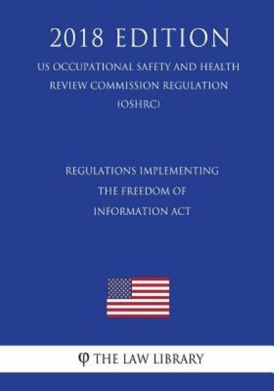 Cover for The Law Library · Regulations Implementing the Freedom of Information Act (US Occupational Safety and Health Review Commission Regulation) (OSHRC) (2018 Edition) (Pocketbok) (2018)