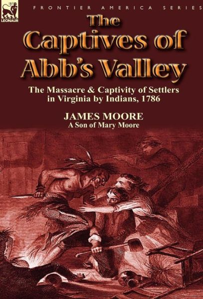 Cover for Moore, MR James (Lecturer in the School of History Politics and International Relations at the University of Leicester) · The Captives of Abb's Valley: the Massacre &amp; Captivity of Settlers in Virginia by Indians, 1786 (Hardcover Book) (2012)