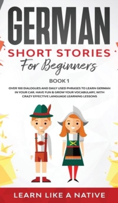 Cover for Learn Like A Native · German Short Stories for Beginners Book 1: Over 100 Dialogues and Daily Used Phrases to Learn German in Your Car. Have Fun &amp; Grow Your Vocabulary, with Crazy Effective Language Learning Lessons - German for Adults (Hardcover Book) (2021)