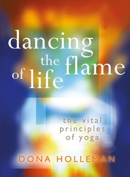 Cover for Dona Holleman · Dancing the Flame of Life: The vital principles of yoga (Pocketbok) [Revised edition] (2015)
