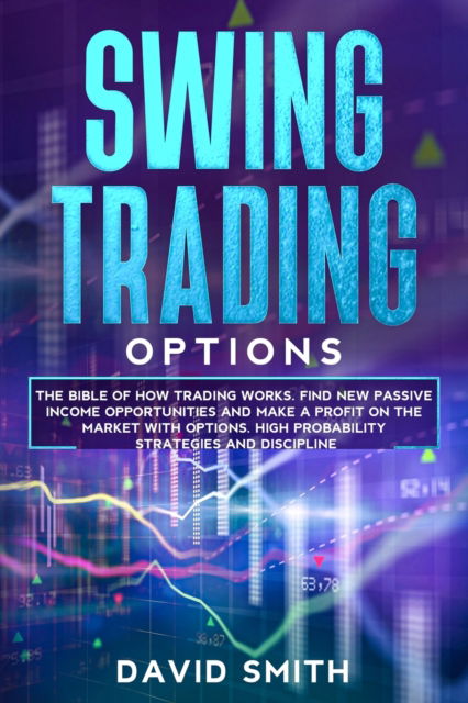 Cover for David Smith · Swing Trading Options: The Bible Of How Trading Works. Find New Passive Income Opportunities And Make A Profit On The Market With Options. High Probability Strategies And Discipline. (Paperback Book) (2020)