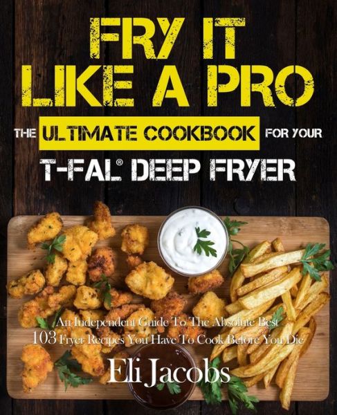 Cover for Eli Jacobs · Fry It Like A Pro The Ultimate Cookbook for Your T-fal Deep Fryer (Paperback Book) (2018)