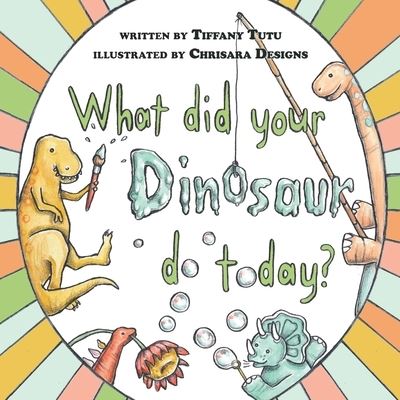 What did Your Dinosaur do Today - Tiffany Tutu - Books - Kids Book Press - 9781951772406 - March 27, 2021