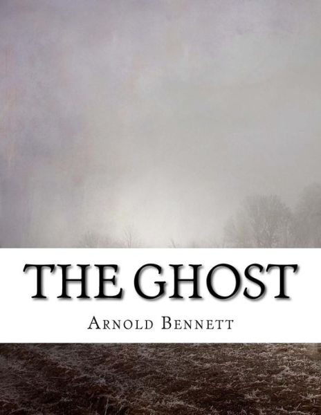 The Ghost - Arnold Bennett - Książki - Createspace Independent Publishing Platf - 9781977736406 - 28 września 2017