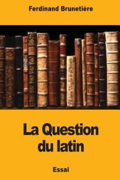 La Question du latin - Ferdinand Brunetiere - Książki - Createspace Independent Publishing Platf - 9781979000406 - 22 października 2017