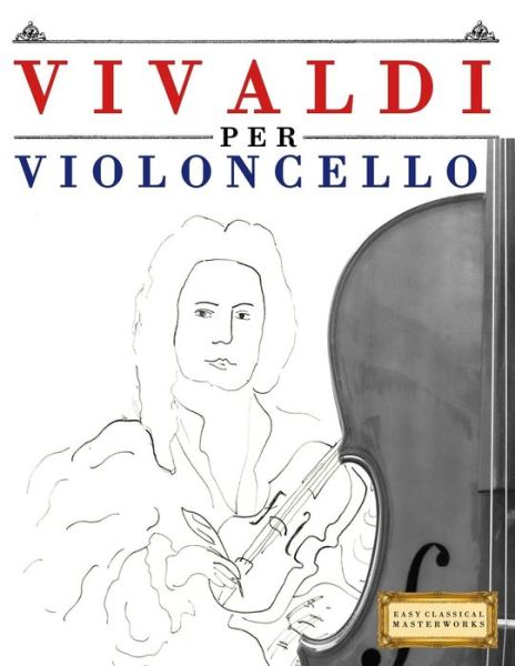 Vivaldi Per Violoncello - Easy Classical Masterworks - Książki - Createspace Independent Publishing Platf - 9781983928406 - 23 stycznia 2018