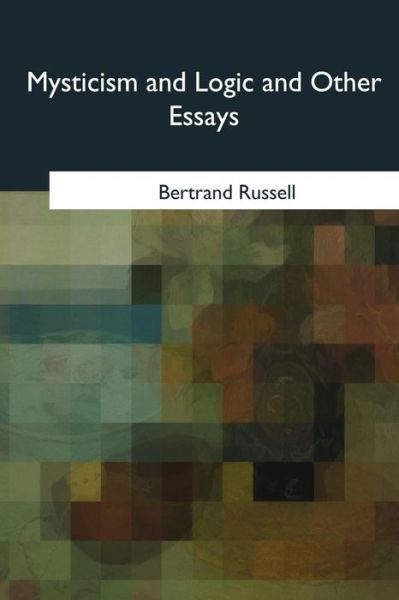 Mysticism and Logic and Other Essays - Bertrand Russell - Books - Createspace Independent Publishing Platf - 9781985036406 - September 11, 2018