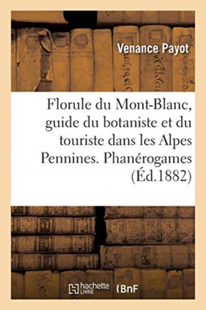 Cover for Venance Payot · Florule Du Mont-Blanc, Guide Du Botaniste Et Du Touriste Dans Les Alpes Pennines. Phanerogames (Paperback Book) (2020)