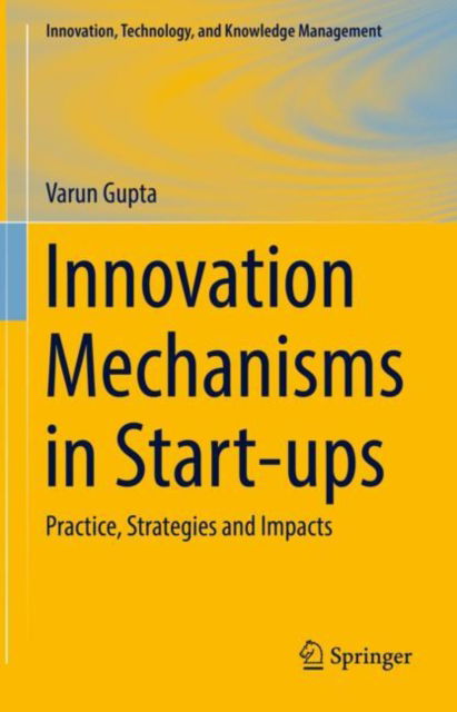 Cover for Varun Gupta · Innovation Mechanisms in Start-ups: Practice, Strategies and Impacts - Innovation, Technology, and Knowledge Management (Hardcover Book) [1st ed. 2023 edition] (2022)