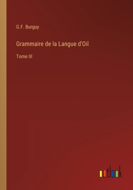 Cover for G F Burguy · Grammaire de la Langue d'Oil : Tome III (Paperback Bog) (2022)