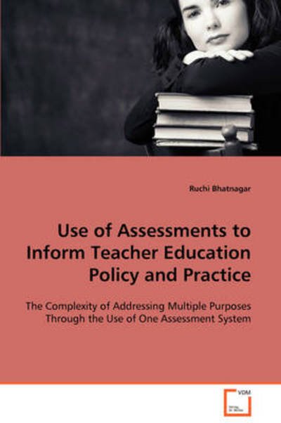 Cover for Ruchi Bhatnagar · Use of Assessments to Inform Teacher Education Policy and Practice: the Complexity of Addressing Multiple Purposes Through the Use of One Assessment System (Pocketbok) (2008)