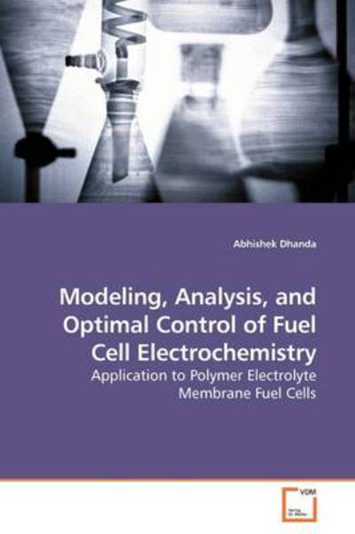 Cover for Abhishek Dhanda · Modeling, Analysis, and Optimal Control of Fuel Cell Electrochemistry: Application to Polymer Electrolyte Membrane Fuel Cells (Paperback Book) (2009)