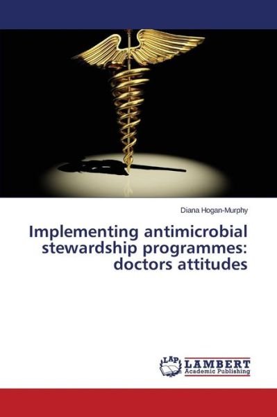 Cover for Hogan-murphy Diana · Implementing Antimicrobial Stewardship Programmes: Doctors Attitudes (Pocketbok) (2015)