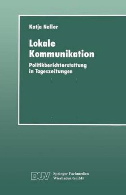 Lokale Kommunikation: Politikberichterstattung in Tageszeitungen - Duv Sozialwissenschaft - Katja Neller - Livres - Deutscher Universitatsverlag - 9783824443406 - 18 février 1999