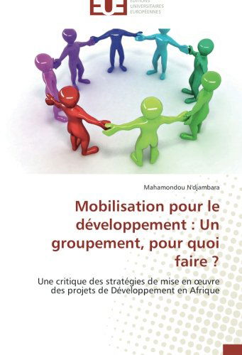 Cover for Mahamondou N'djambara · Mobilisation Pour Le Développement : Un Groupement, Pour Quoi Faire ?: Une Critique Des Stratégies De Mise en Oeuvre Des Projets De Développement en Afrique (Paperback Book) [French edition] (2014)