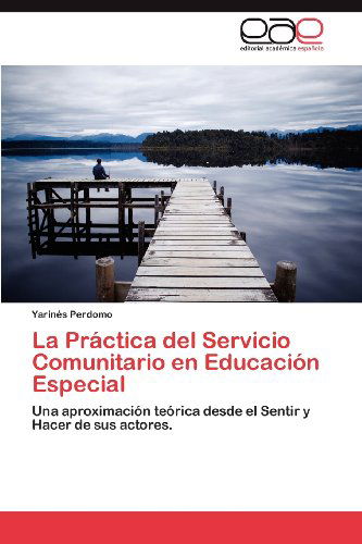 Cover for Yarinés Perdomo · La Práctica  Del Servicio Comunitario en Educación Especial: Una Aproximación Teórica Desde El Sentir Y Hacer De Sus Actores. (Taschenbuch) [Spanish edition] (2012)