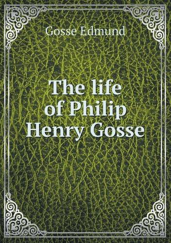 Cover for Gosse Edmund · The Life of Philip Henry Gosse (Paperback Book) (2013)