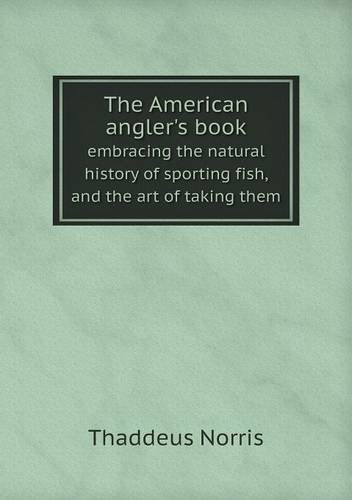 Cover for Thaddeus Norris · The American Angler's Book Embracing the Natural History of Sporting Fish, and the Art of Taking Them (Paperback Book) (2013)