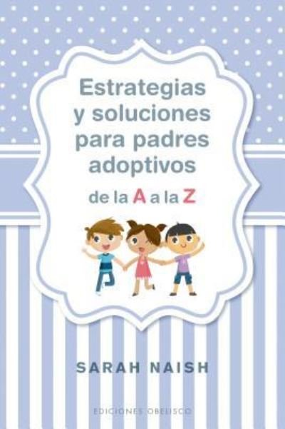 Cover for Sarah Naish · Estrategias Y Soluciones Para Padres Adoptivos De La a a La Z (Paperback Book) (2019)