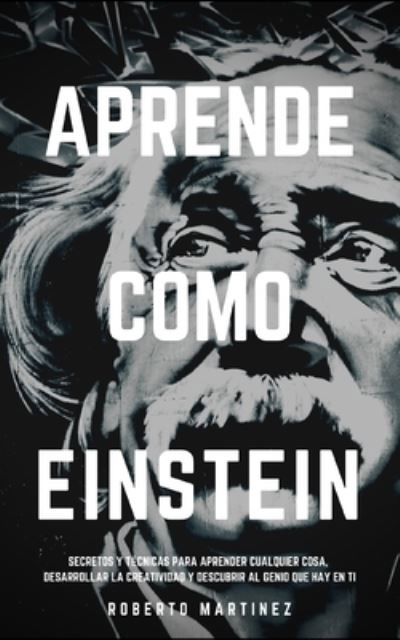 Cover for Roberto Martinez · Aprende Como Einstein : Secretos y tecnicas para aprender cualquier cosa, desarrollar la creatividad y descubrir al Genio que hay en ti : 1 (Pocketbok) (2020)