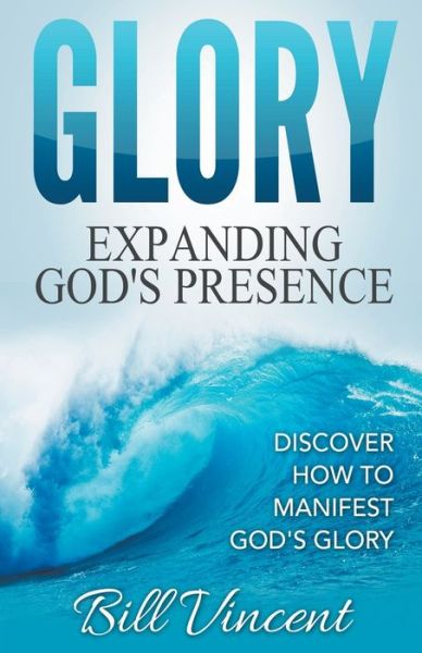 Glory: Expanding God's Presence: Discover How to Manifest God's Glory - Bill Vincent - Books - Rwg Publishing - 9798201938406 - September 17, 2019