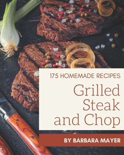 175 Homemade Grilled Steak and Chop Recipes - Barbara Mayer - Books - Independently Published - 9798574140406 - November 30, 2020