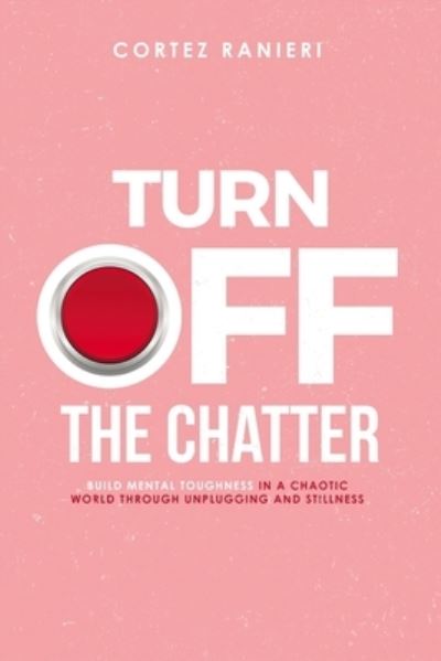 Cover for Cortez Ranieri · Turn Off The Chatter: Build Mental Toughness In A Chaotic World Through Unplugging and Stillness - Mental Toughness (Paperback Book) (2021)