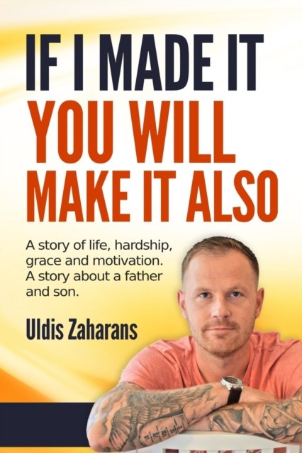 Cover for Uldis Zaharans · If I Made It You Will Make It Also: A story of life, hardship, grace and motivation. A story about father and son. (Taschenbuch) (2020)