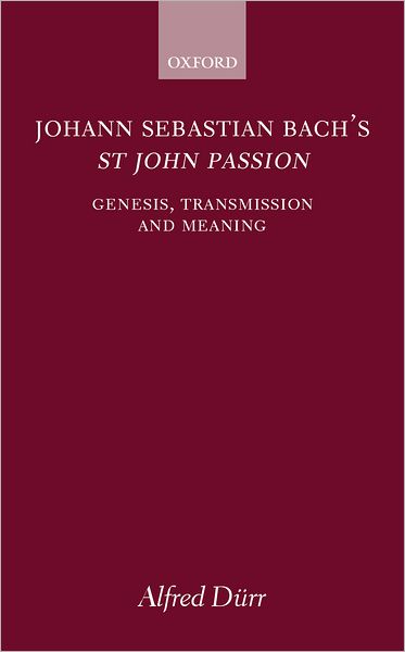 Cover for Durr, Alfred (Director, Director, Bach Institute, Gottingen (retired)) · Johann Sebastian Bach's St John Passion: Genesis, Transmission, and Meaning (Hardcover Book) (2000)