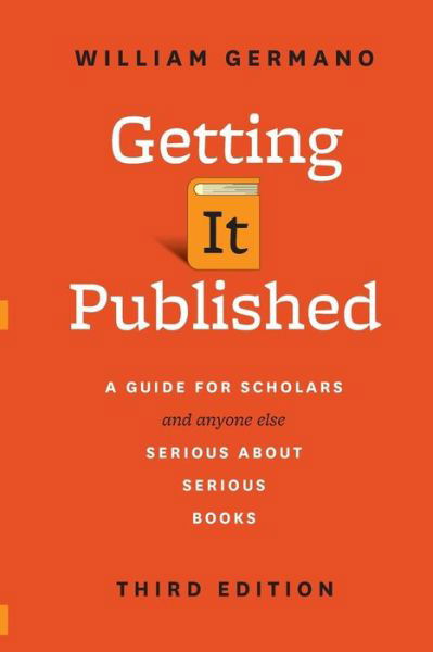 Cover for William Germano · Getting It Published: A Guide for Scholars and Anyone Else Serious about Serious Books, Third Edition - Chicago Guides to Writing, Editing and Publishing (Paperback Book) [Third edition] (2016)