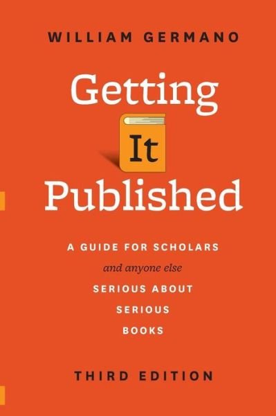 Getting It Published: A Guide for Scholars and Anyone Else Serious about Serious Books, Third Edition - Chicago Guides to Writing, Editing and Publishing - William Germano - Boeken - The University of Chicago Press - 9780226281407 - 8 april 2016