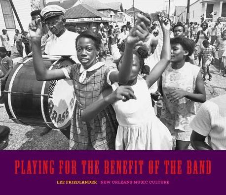 Cover for Lee Friedlander · Playing for the Benefit of the Band: New Orleans Music Culture (Hardcover Book) (2014)