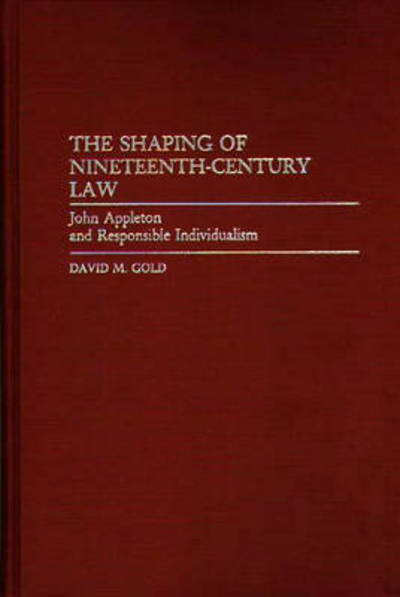 Cover for David M. Gold · The Shaping of Nineteenth-Century Law: John Appleton and Responsible Individualism (Hardcover Book) (1990)
